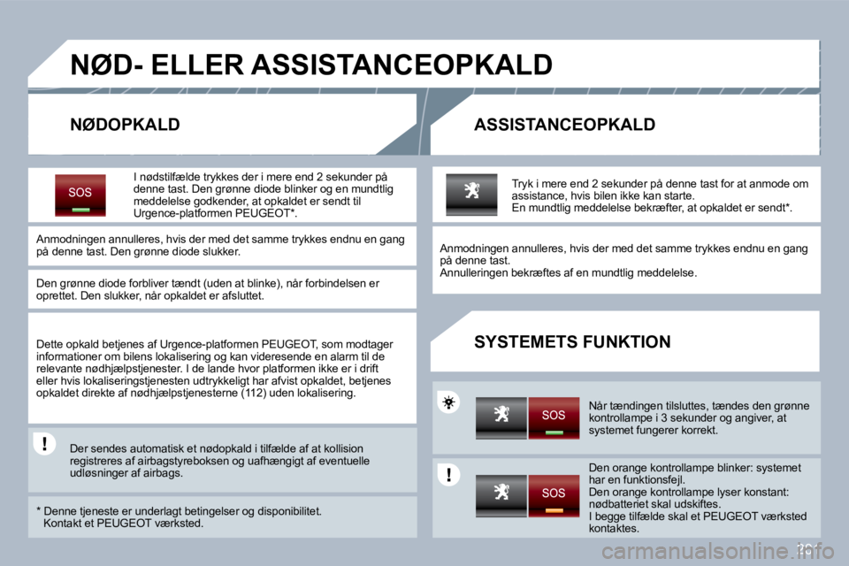 PEUGEOT 3008 2010  Brugsanvisning (in Danish) 201
NØD- ELLER ASSISTANCEOPKALD 
  NØDOPKALD   ASSISTANCEOPKALD 
  SYSTEMETS FUNKTION 
  I  nødstilfælde  trykkes der i mere end 2 sekunder på denne tast. Den grønne diode blinker og en mundtlig