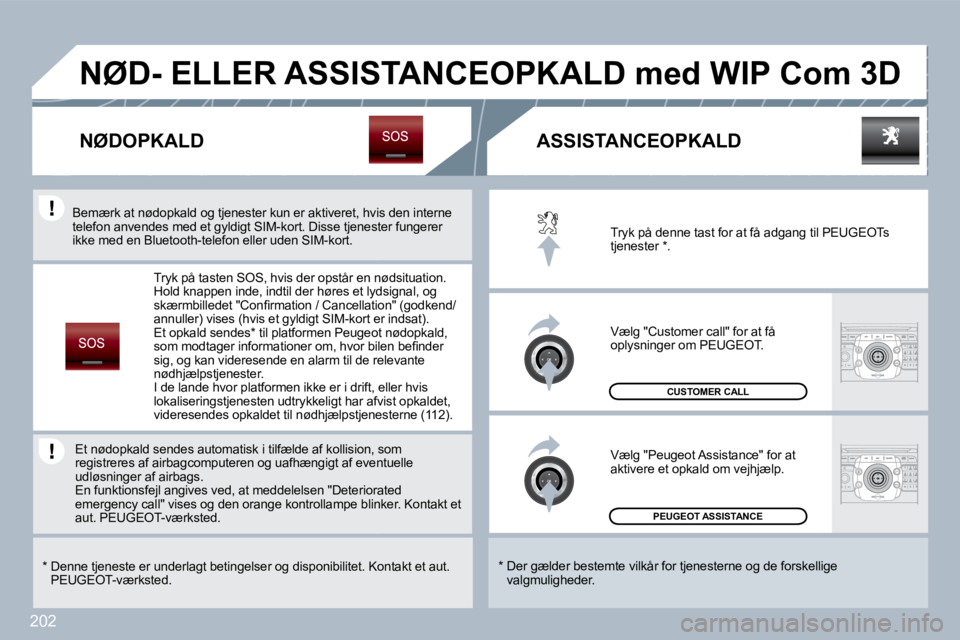 PEUGEOT 3008 2010  Brugsanvisning (in Danish) 202
 PEUGEOT ASSISTANCE  
 CUSTOMER CALL 
 Tryk på denne tast for at få adgang til PEUGEOTs tjenester  * . 
 Vælg "Customer call" for at få oplysninger om PEUGEOT. 
 Vælg "Peugeot Assistance" for