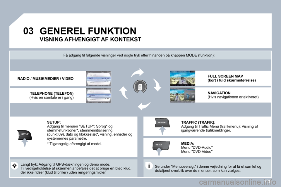 PEUGEOT 3008 2010  Brugsanvisning (in Danish) 209
�0�3
SETUP
MEDIA
TRAFFIC
 GENEREL FUNKTION 
  Se under "Menuoversigt" i denne vejledning for at få et samlet og detaljeret overblik over de menuer, som kan vælges.    
 Få adgang til følgende 