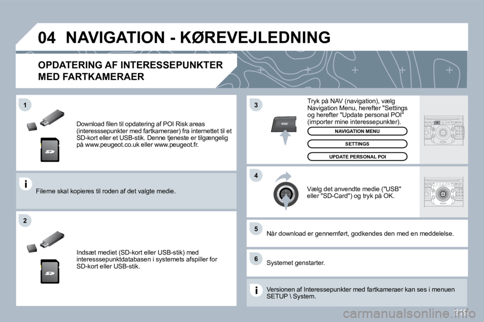 PEUGEOT 3008 2010  Brugsanvisning (in Danish) 219
�0�4
�5
�6
3
�4
�2
NAV
�1
� � �D�o�w�n�l�o�a�d� �ﬁ� �l�e�n� �t�i�l� �o�p�d�a�t�e�r�i�n�g� �a�f� �P�O�I� �R�i�s�k� �a�r�e�a�s� (interesssepunkter med fartkameraer) fra internettet til et SD-kort 