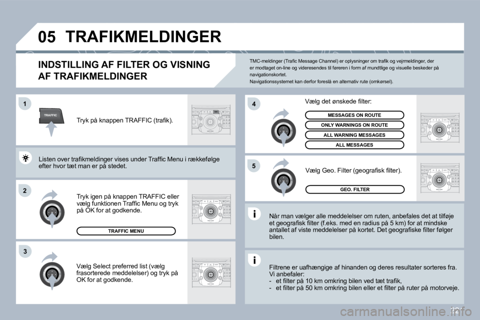 PEUGEOT 3008 2010  Brugsanvisning (in Danish) 221
TRAFFIC
�0�5
�1
�2
�4
�5
3
 TRAFIKMELDINGER 
INDSTILLING AF FILTER OG VISNING 
AF TRAFIKMELDINGER 
  Når man vælger alle meddelelser om ruten, anbefales det at tilføje �e�t� �g�e�o�g�r�a�ﬁ� �