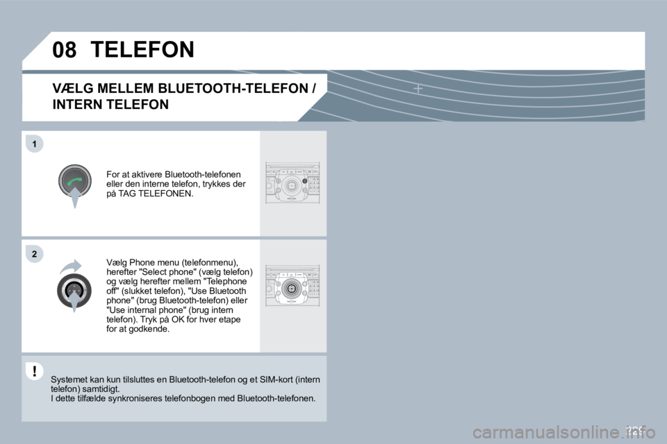 PEUGEOT 3008 2010  Brugsanvisning (in Danish) 229
�0�8
�1
�2
VÆLG MELLEM BLUETOOTH-TELEFON / 
INTERN TELEFON 
  For at aktivere Bluetooth-telefonen eller den interne telefon, trykkes der på TAG TELEFONEN.  
 TELEFON 
  Vælg Phone menu (telefon