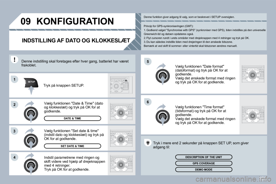 PEUGEOT 3008 2010  Brugsanvisning (in Danish) 233
�5
�6
SETUP�1
�2
3
�4
�0�9 KONFIGURATION 
INDSTILLING AF DATO OG KLOKKESLÆT 
  Indstil parametrene med ringen og skift videre ved hjælp af drejeknappen med 4 retninger.  Tryk på OK for at godke