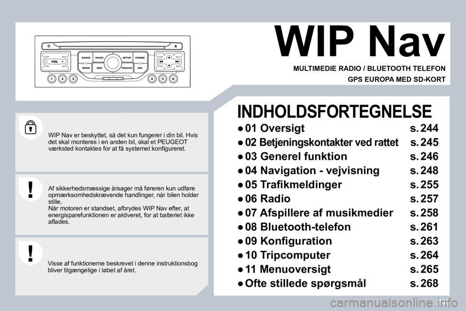 PEUGEOT 3008 2010  Brugsanvisning (in Danish) 243
  WIP Nav er beskyttet, så det kun fungerer i din bil. Hvis det skal monteres i en anden bil, skal et PEUGEOT �v�æ�r�k�s�t�e�d� �k�o�n�t�a�k�t�e�s� �f�o�r� �a�t� �f�å� �s�y�s�t�e�m�e�t� �k�o�n�
