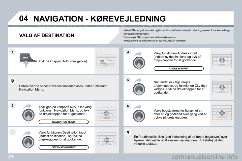 PEUGEOT 3008 2010  Brugsanvisning (in Danish) 248
�1
�2
�3
�5 
�6
�4
�0�4� �N�A�V�I�G�A�T�I�O�N� �-� �K�Ø�R�E�V�E�J�L�E�D�N�I�N�G� 
�V�A�L�G� �A�F� �D�E�S�T�I�N�A�T�I�O�N� 
  Tryk igen på knappen NAV, eller vælg funktionen Navigation Menu, og 
