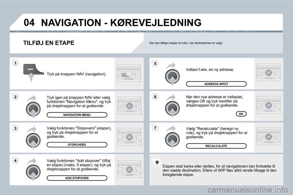 PEUGEOT 3008 2010  Brugsanvisning (in Danish) 251
�7
�6
�5
�4
�3
�2
�1
�0�4
� � �T�I�L�F�Ø�J� �E�N� �E�T�A�P�E� 
 Indtast f.eks. en ny adresse. 
 Når den nye adresse er indtastet, vælges OK og tryk herefter på drejeknappen for at godkende. 
 