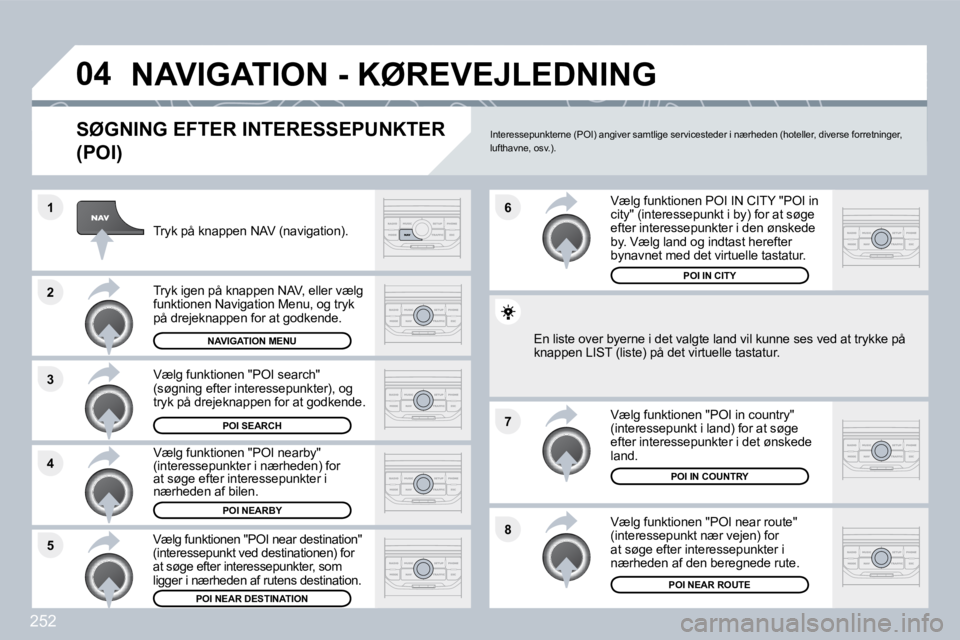 PEUGEOT 3008 2010  Brugsanvisning (in Danish) 252
�8
�6 
�7
�4
�3
�5
�2
�1
�0�4� �N�A�V�I�G�A�T�I�O�N� �-� �K�Ø�R�E�V�E�J�L�E�D�N�I�N�G� 
� � �S�Ø�G�N�I�N�G� �E�F�T�E�R� �I�N�T�E�R�E�S�S�E�P�U�N�K�T�E�R� 
�(�P�O�I�)� 
  Tryk på knappen NAV (na