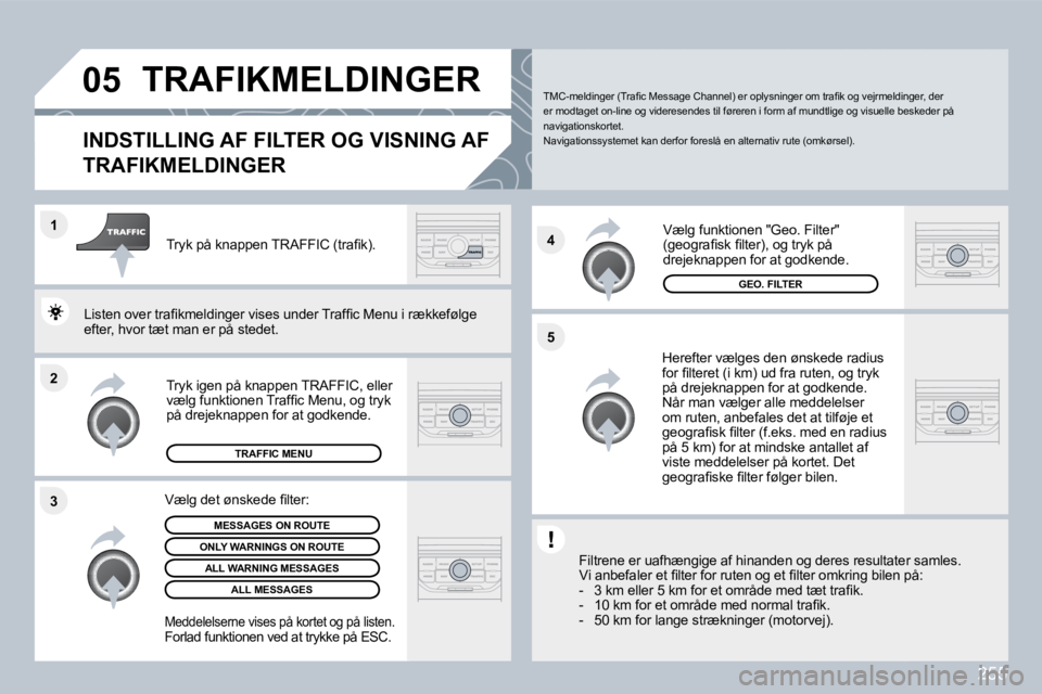 PEUGEOT 3008 2010  Brugsanvisning (in Danish) 255
�2
�1
�3 �4
�5
�0�5� �T�R�A�F�I�K�M�E�L�D�I�N�G�E�R� 
�I�N�D�S�T�I�L�L�I�N�G� �A�F� �F�I�L�T�E�R� �O�G� �V�I�S�N�I�N�G� �A�F� 
�T�R�A�F�I�K�M�E�L�D�I�N�G�E�R� 
  Herefter vælges den ønskede radi
