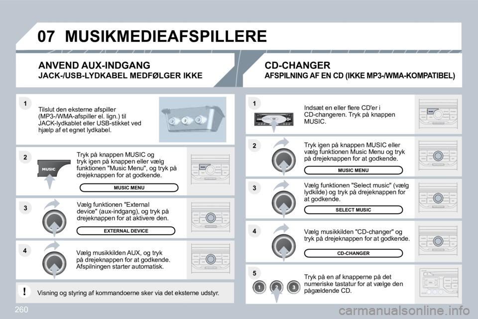 PEUGEOT 3008 2010  Brugsanvisning (in Danish) 260
�4�3
�1
�2
�0�7
�1
�4
�2
�3
�5
� �M�U�S�I�K�M�E�D�I�E�A�F�S�P�I�L�L�E�R�E� 
  Tilslut den eksterne afspiller (MP3-/WMA-afspiller el. lign.) til JACK-lydkablet eller USB-stikket ved hjælp af et eg
