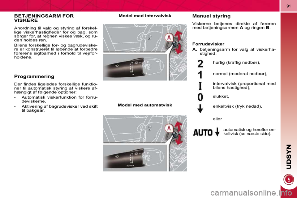 PEUGEOT 3008 2010  Brugsanvisning (in Danish) 91
BETJENINGSARM FOR VISKERE 
 Anordning  til  valg  og  styring  af  forskel- 
lige  viskerhastigheder  for  og  bag,  som 
sørger for, at regnen viskes væk, og ru-
den holdes ren.  
 Bilens forske