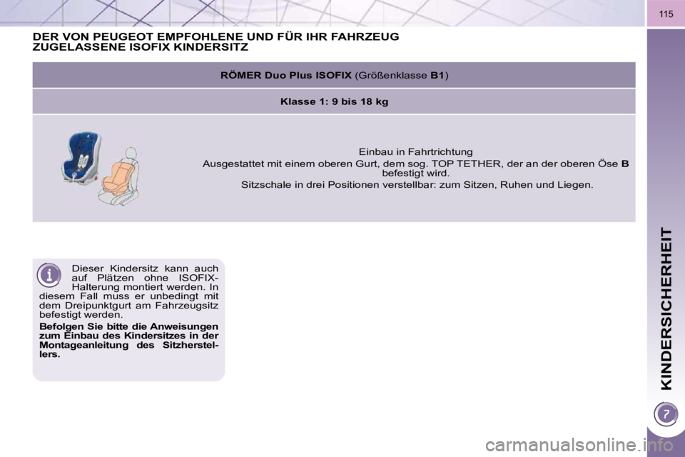 PEUGEOT 3008 2010  Betriebsanleitungen (in German) KINDERSICHERHEIT
115
 Dieser  Kindersitz  kann  auch  
auf  Plätzen  ohne  ISOFIX-
Halterung montiert werden. In 
diesem  Fall  muss  er  unbedingt  mit 
dem  Dreipunktgurt  am  Fahrzeugsitz 
befesti