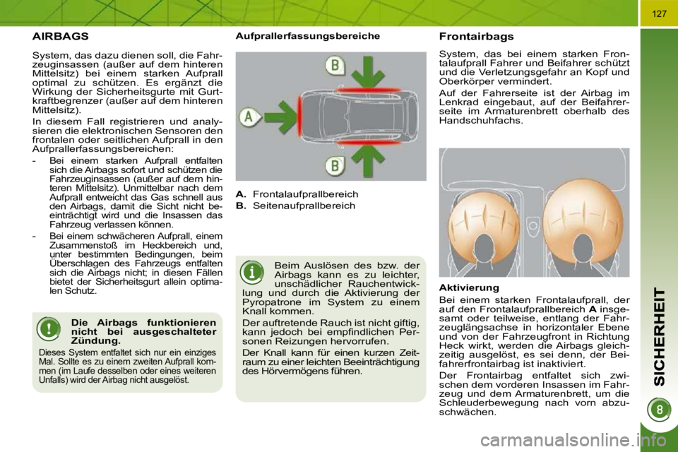 PEUGEOT 3008 2010  Betriebsanleitungen (in German) 127
 AIRBAGS 
 Beim  Auslösen  des  bzw.  der  
Airbags  kann  es  zu  leichter, 
unschädlicher  Rauchentwick-
lung  und  durch  die  Aktivierung  der 
Pyropatrone  im  System  zu  einem 
Knall komm