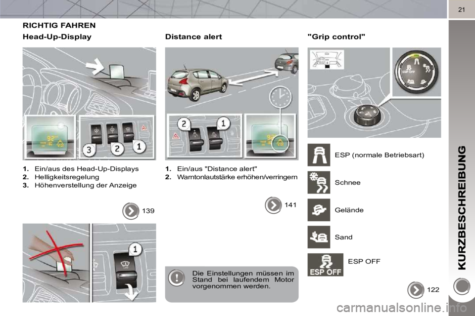 PEUGEOT 3008 2010  Betriebsanleitungen (in German) 21
 RICHTIG FAHREN 
  Head-Up-Display 
   
1.    Ein/aus des Head-Up-Displays 
  
2.    Helligkeitsregelung 
  
3.    Höhenverstellung der Anzeige  
 Die  Einstellungen  müssen  im  
Stand  bei  lau