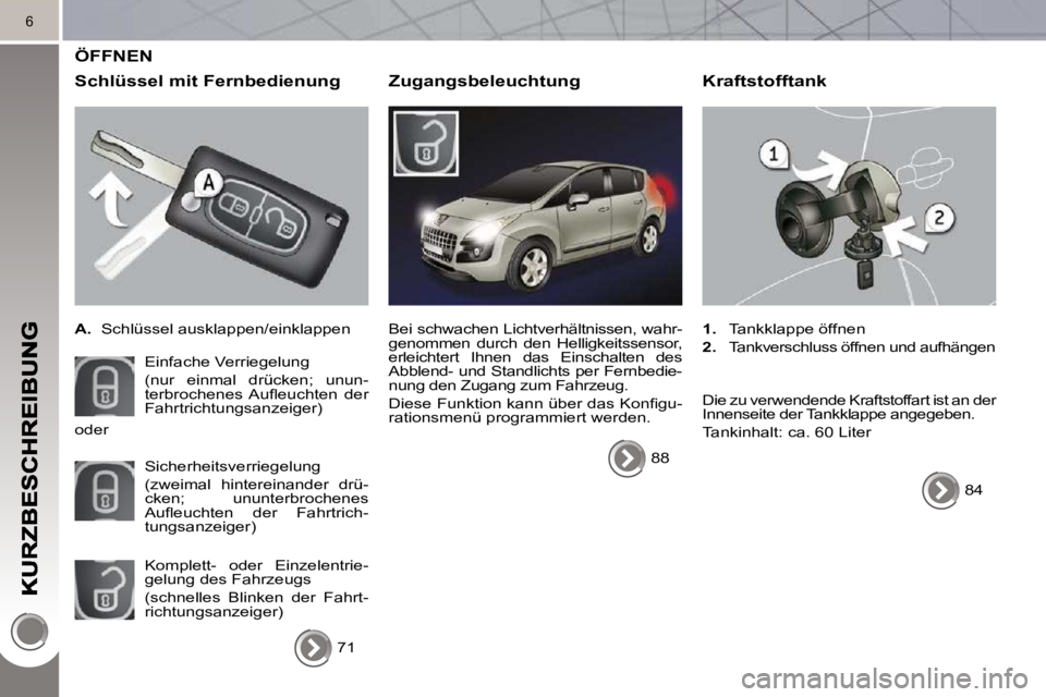 PEUGEOT 3008 2010  Betriebsanleitungen (in German) 6
 ÖFFNEN 
  Schlüssel mit Fernbedienung 
   
A.    Schlüssel ausklappen/einklappen  
 Einfache Verriegelung   
(nur  einmal  drücken;  unun- 
�t�e�r�b�r�o�c�h�e�n�e�s�  �A�u�ﬂ� �e�u�c�h�t�e�n� 
