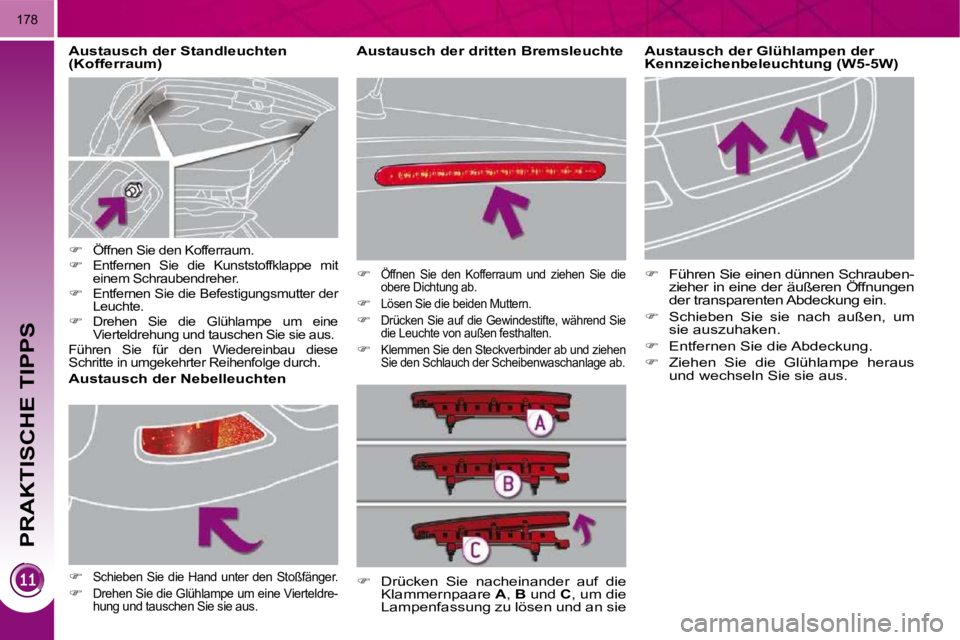 PEUGEOT 3008 2010  Betriebsanleitungen (in German) PRAKTISCHE TIPPS
178
  Austausch der dritten Bremsleuchte    Austausch der Glühlampen der 
Kennzeichenbeleuchtung (W5-5W)  
   
� � �  �F�ü�h�r�e�n� �S�i�e� �e�i�n�e�n� �d�ü�n�n�e�n� �S�c�h�r�a�