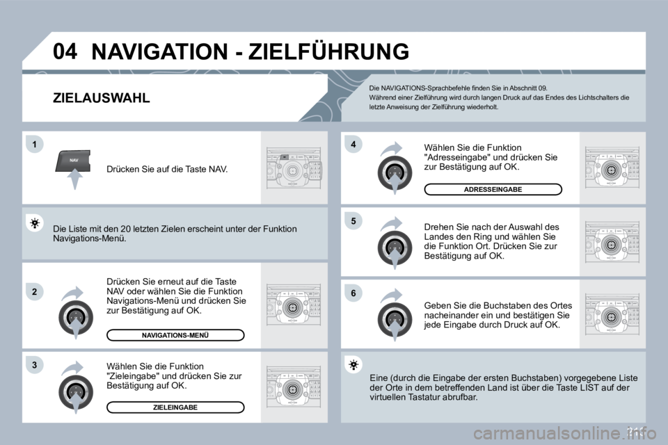 PEUGEOT 3008 2010  Betriebsanleitungen (in German) 213
NAV
�0�4
�1
�2
3
�6
�5
�4
� �N�A�V�I�G�A�T�I�O�N� �-� �Z�I�E�L�F�Ü�H�R�U�N�G� 
�Z�I�E�L�A�U�S�W�A�H�L� 
  Drücken Sie erneut auf die Taste NAV oder wählen Sie die Funktion Navigations-Menü und