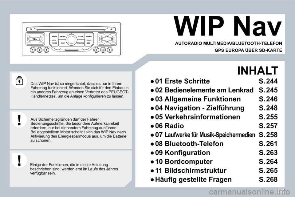 PEUGEOT 3008 2010  Betriebsanleitungen (in German) 243
  Das WIP Nav ist so eingerichtet, dass es nur in Ihrem Fahrzeug funktioniert. Wenden Sie sich für den Einb au in ein anderes Fahrzeug an einen Vertreter des PEUGEOT -�H�ä�n�d�l�e�r�n�e�t�z�e�s�