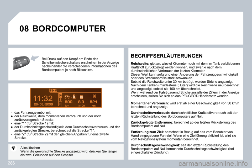 PEUGEOT 3008 2010  Betriebsanleitungen (in German) 286
9
�0�8
  Bei Druck auf den Knopf am Ende des Scheibenwischerschalters erscheinen in der Anzeige nacheinander die verschiedenen Informationen des Bordcomputers je nach Bildschirm. 
   -   das Fahrz