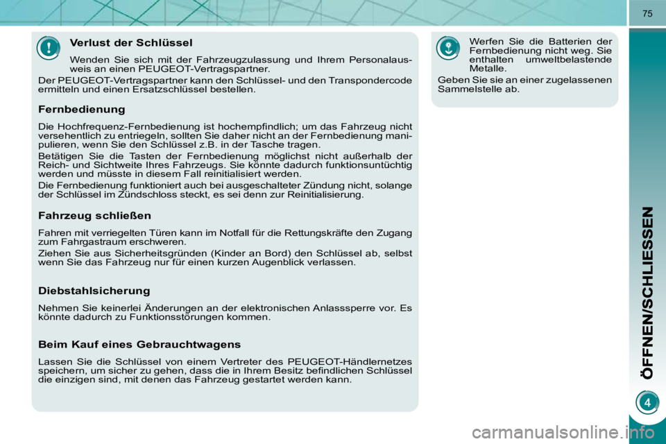 PEUGEOT 3008 2010  Betriebsanleitungen (in German) 75
Verlust der Schlüssel 
 Wenden  Sie  sich  mit  der  Fahrzeugzulassung  und  Ihrem  Personalaus- 
weis an einen PEUGEOT-Vertragspartner. 
 Der PEUGEOT-Vertragspartner kann den Schlüssel- und den 
