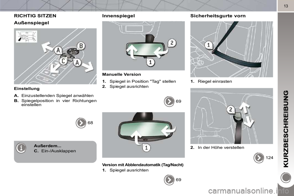 PEUGEOT 3008 2010  Betriebsanleitungen (in German) 13
 RICHTIG SITZEN 
  Außenspiegel 
  Einstellung  
  
A.    Einzustellenden Spiegel anwählen 
  
B.    Spiegelposition  in  vier  Richtungen 
einstellen 
 68   
  Innenspiegel 
  Manuelle Version  