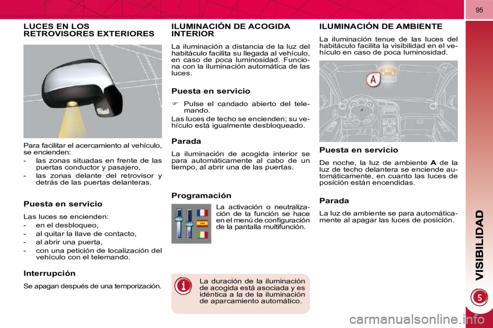 PEUGEOT 3008 2010 Manual del propietario (in Spanish) 95
ILUMINACIÓN DE AMBIENTE
La iluminación tenue de las luces del
habitáculo facilita la visibilidad en el ve-
hículo en caso de poca luminosidad.
ILUMINACIÓN DE ACOGIDA INTERIOR
La PEUGEOT 3008 2010 Manual del propietario (in Spanish) 95
ILUMINACIÓN DE AMBIENTE
La iluminación tenue de las luces del
habitáculo facilita la visibilidad en el ve-
hículo en caso de poca luminosidad.
ILUMINACIÓN DE ACOGIDA INTERIOR
La
