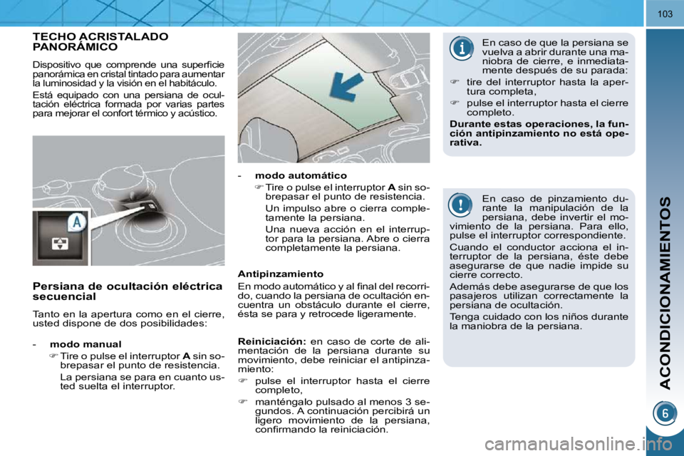 PEUGEOT 3008 2010  Manual del propietario (in Spanish) ACONDICIONAMIENTOS
103
TECHO ACRISTALADO PANORÁMICO 
 �D�i�s�p�o�s�i�t�i�v�o�  �q�u�e�  �c�o�m�p�r�e�n�d�e�  �u�n�a�  �s�u�p�e�r�ﬁ� �c�i�e�  
panorámica en cristal tintado para aumentar 
la lumino
