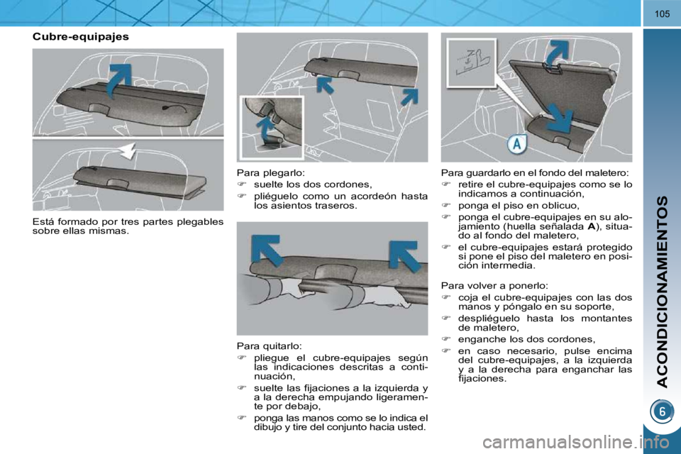 PEUGEOT 3008 2010  Manual del propietario (in Spanish) ACONDICIONAMIENTOS
105
       Cubre-equipajes   Para plegarlo:  
   
�    suelte los dos cordones, 
  
�    pliéguelo  como  un  acordeón  hasta 
los asientos traseros.   
  Para quitarlo: 
  