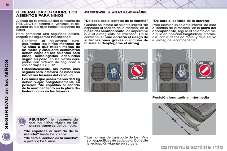 PEUGEOT 3008 2010  Manual del propietario (in Spanish) SEGURIDAD de los NIÑOS
110
  
PEUGEOT  le  recomienda   
que  los  niños  viajen  en  las  
 
plazas traseras   del vehículo: 
   -     "de  espaldas  al  sentido  de  la 
marcha"   hasta los 2 añ