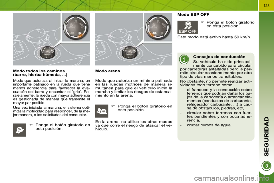 PEUGEOT 3008 2010  Manual del propietario (in Spanish) 123
  Modo todos los caminos 
(barro, hierba húmeda, ...)  
 
Modo  que  autoriza,  al  iniciar  la  marcha,  un  
importante  patinado  en  la  rueda  que  tiene 
menos  adherencia  para  favorecer 