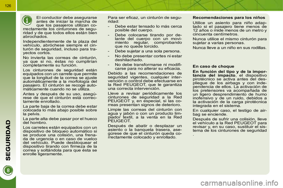 PEUGEOT 3008 2010  Manual del propietario (in Spanish) 126
     El conductor debe asegurarse  
antes  de  iniciar  la  marcha  de 
que  los  pasajeros  utilizan  co-
rrectamente  los  cinturones  de  segu-
ridad y de que todos ellos están bien 
abrochado