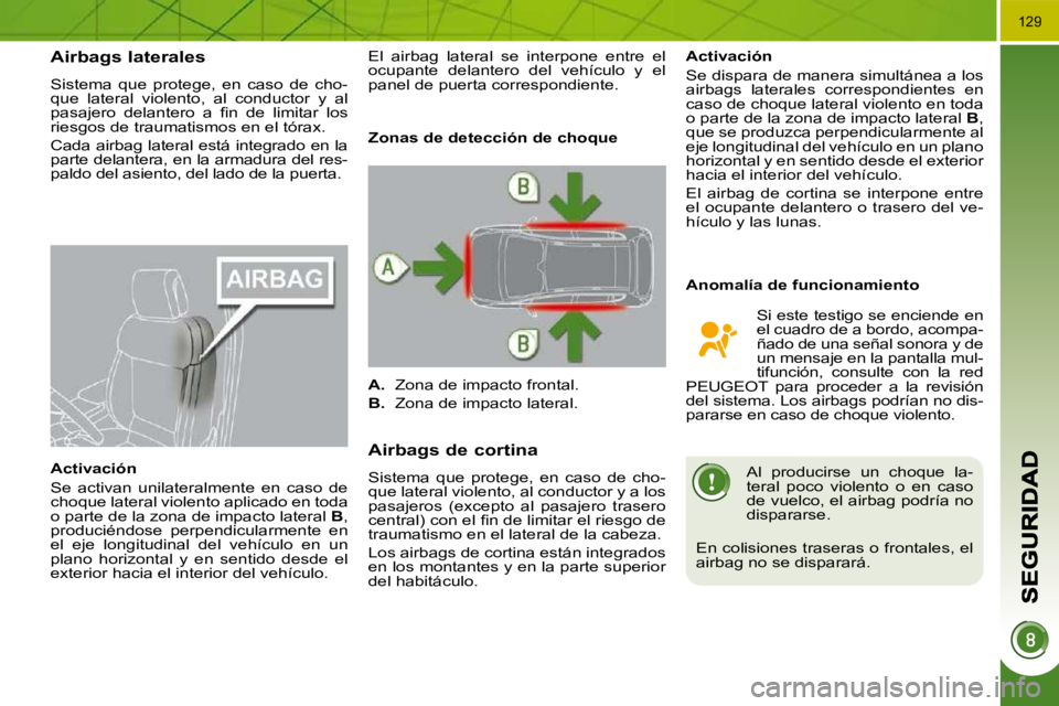 PEUGEOT 3008 2010  Manual del propietario (in Spanish) 129
Airbags laterales 
 Sistema  que  protege,  en  caso  de  cho- 
que  lateral  violento,  al  conductor  y  al 
�p�a�s�a�j�e�r�o�  �d�e�l�a�n�t�e�r�o�  �a�  �ﬁ� �n�  �d�e�  �l�i�m�i�t�a�r�  �l�o�