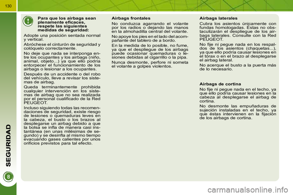 PEUGEOT 3008 2010  Manual del propietario (in Spanish)               Para que los airbags sean  
�p�l�e�n�a�m�e�n�t�e� �e�ﬁ� �c�a�c�e�s�,� 
respete las siguientes 
medidas de seguridad: 
 Adopte una posición sentada normal 
y vertical.  
 Abróchese el