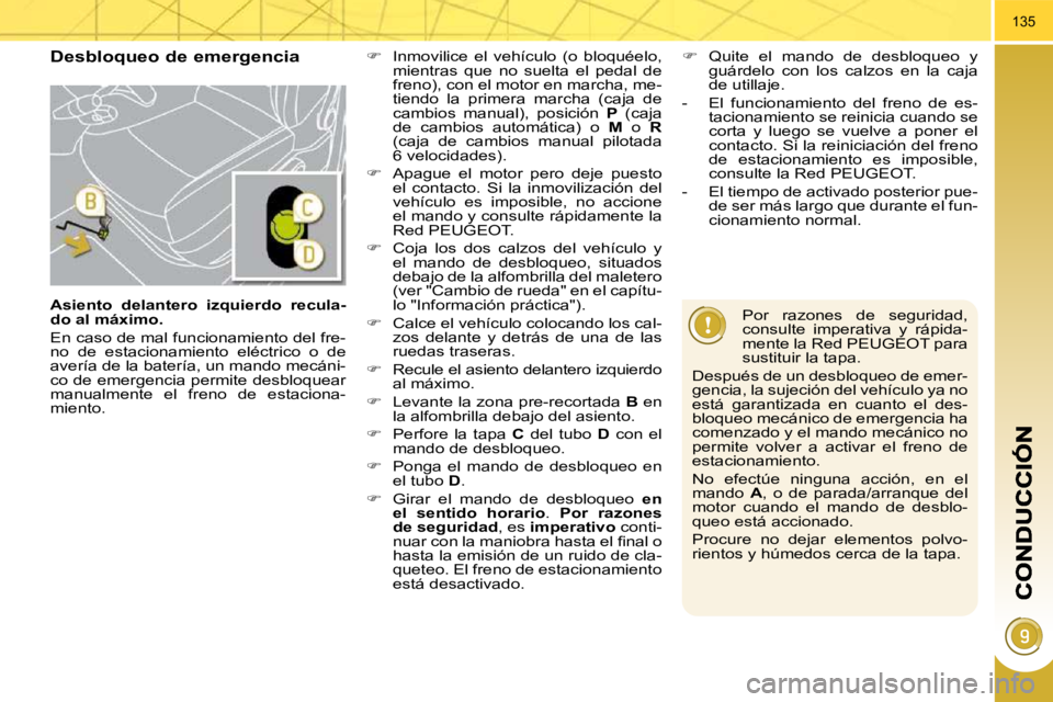 PEUGEOT 3008 2010 Manual del propietario (in Spanish) 135
Desbloqueo de emergencia
Por razones de seguridad,
consulte imperativa y rápida-
mente la Red PEUGEOT para
sustituir la tapa.
Después de un desbloqueo de emer-
gencia, la sujeci PEUGEOT 3008 2010 Manual del propietario (in Spanish) 135
Desbloqueo de emergencia
Por razones de seguridad,
consulte imperativa y rápida-
mente la Red PEUGEOT para
sustituir la tapa.
Después de un desbloqueo de emer-
gencia, la sujeci