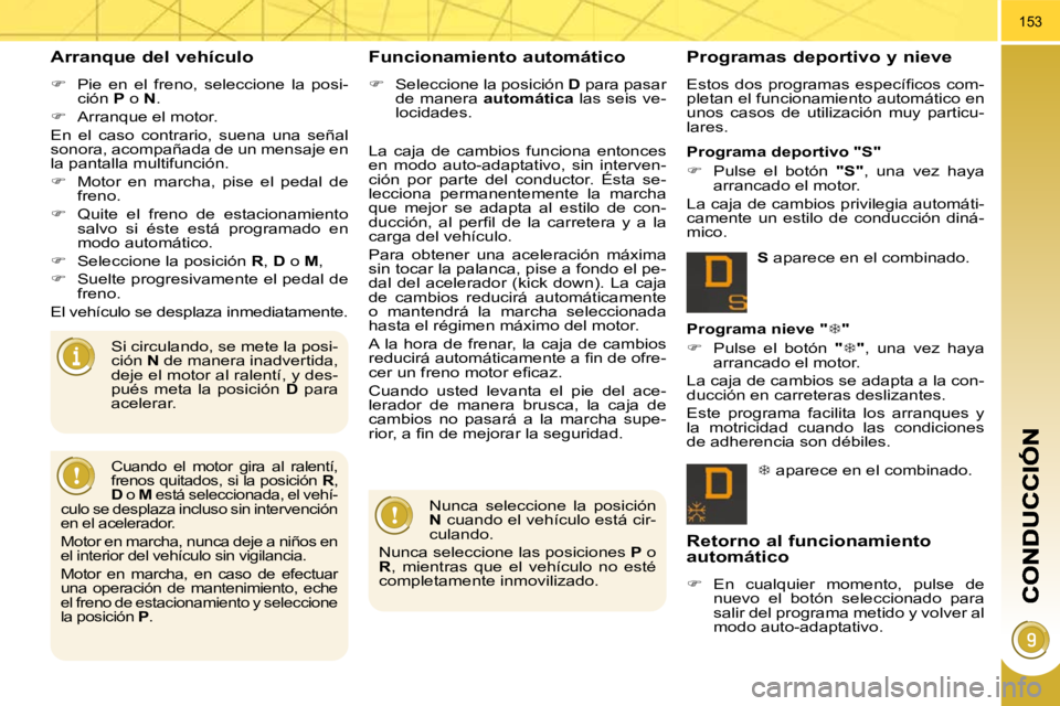 PEUGEOT 3008 2010  Manual del propietario (in Spanish) 153
  Arranque del vehículo 
   
�    Pie  en  el  freno,  seleccione  la  posi-
ción   P  o   N . 
  
�    Arranque el motor.  
 En  el  caso  contrario,  suena  una  señal  
sonora, acompa