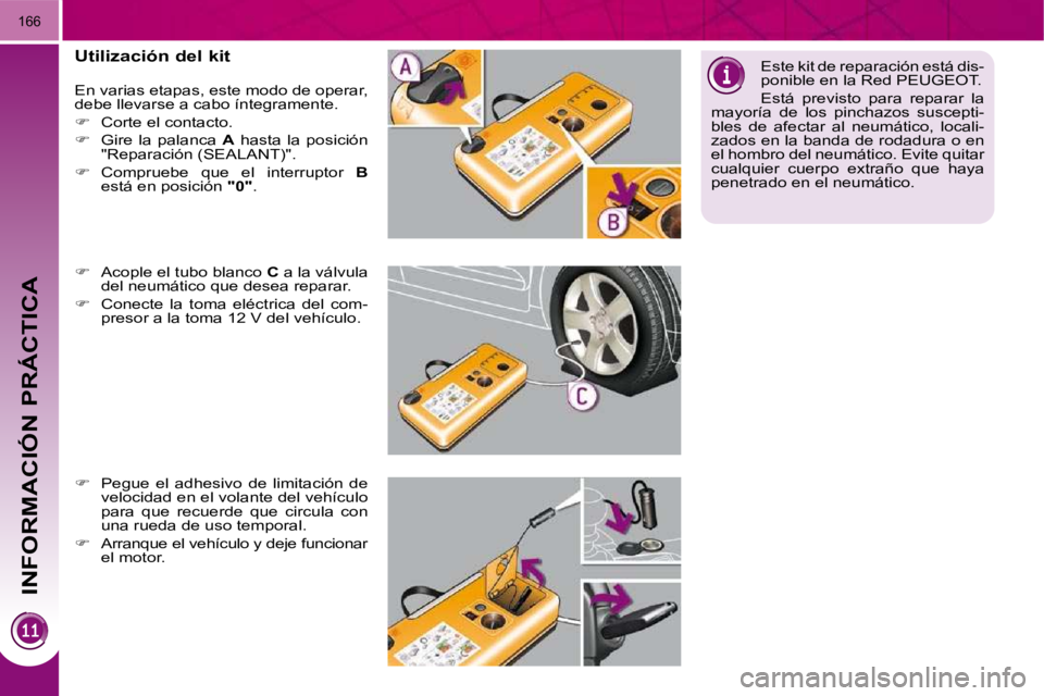 PEUGEOT 3008 2010  Manual del propietario (in Spanish) INFORMACIÓN PRÁCTICA
166
  Utilización del kit  
 En varias etapas, este modo de operar,  
debe llevarse a cabo íntegramente.  
   
�    Corte el contacto. 
  
�    Gire  la  palanca    A   