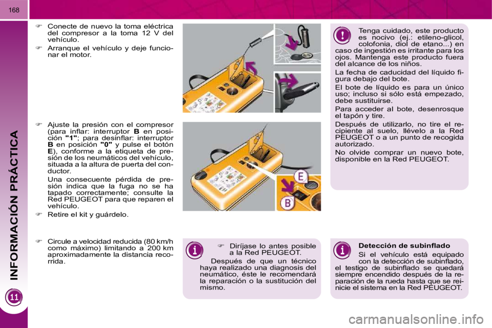 PEUGEOT 3008 2010  Manual del propietario (in Spanish) INFORMACIÓN PRÁCTICA
168
  Tenga  cuidado,  este  producto  
es  nocivo  (ej.:  etileno-glicol, 
colofonia,  diol  de  etano...)  en 
caso de ingestión es irritante para los 
ojos.  Mantenga  este 
