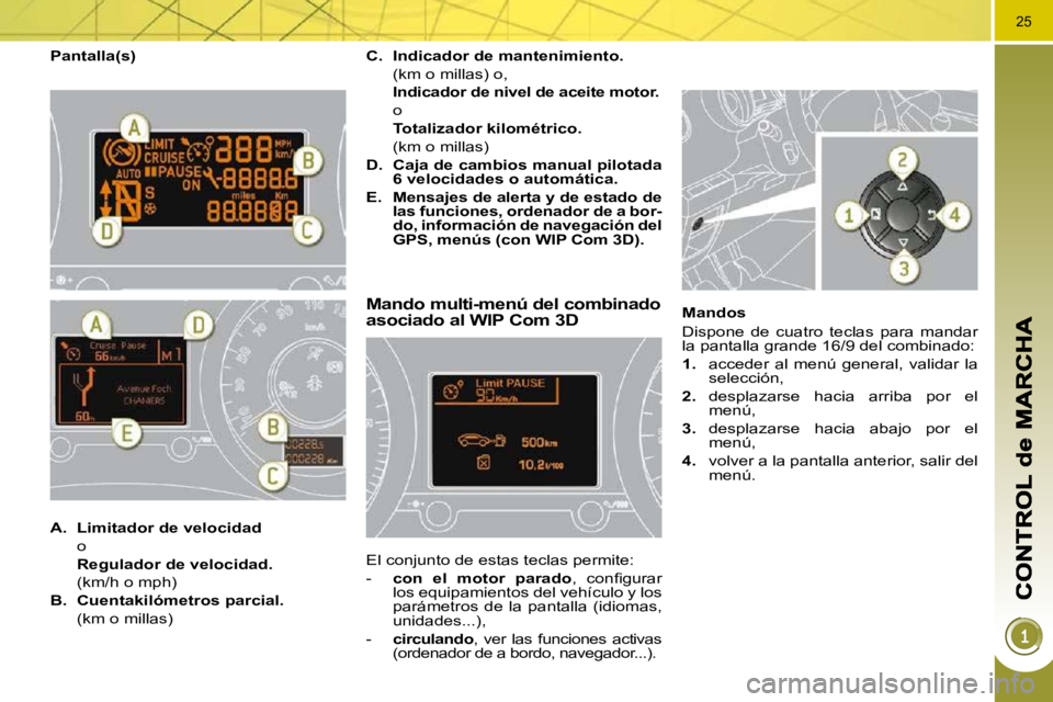 PEUGEOT 3008 2010  Manual del propietario (in Spanish) 25
  Pantalla(s) 
Mando multi-menú del combinado asociado al WIP Com 3D 
 El conjunto de estas teclas permite:  
   -    con  el  motor  parado � �,�  �c�o�n�ﬁ� �g�u�r�a�r� 
los equipamientos del v
