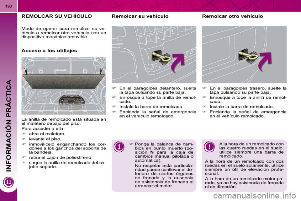 PEUGEOT 3008 2010  Manual del propietario (in Spanish) INFORMACIÓN PRÁCTICA
190
REMOLCAR SU VEHÍCULO 
       Acceso a los utillajes   Remolcar su vehículo  
   
�    En  el  paragolpes  delantero,  suelte 
la tapa pulsando su parte baja. 
  
�  