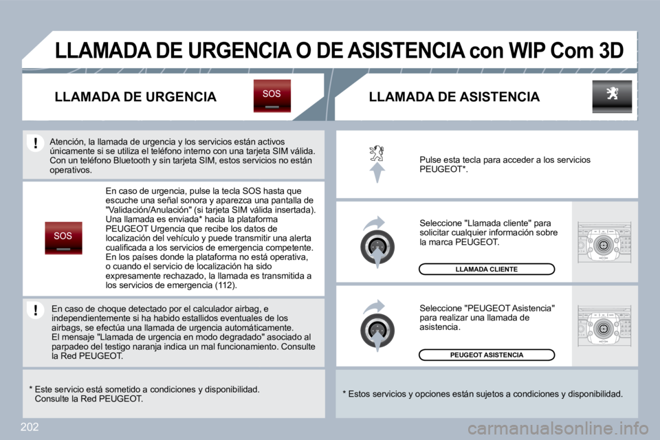 PEUGEOT 3008 2010  Manual del propietario (in Spanish) 202
 PEUGEOT ASISTENCIA  
 LLAMADA CLIENTE 
 Pulse esta tecla para acceder a los servicios PEUGEOT * . 
 Seleccione "Llamada cliente" para solicitar cualquier información sobre la marca PEUGEOT. 
 Se