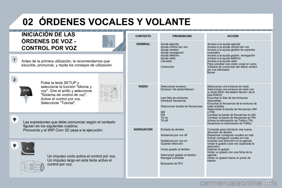 PEUGEOT 3008 2010  Manual del propietario (in Spanish) 207
TU
PQRS
0
*
�1�1
SETUP
�2�2
�0�2
  Antes de la primera utilización, le recomendamos  que escuche, pronuncie, y repita los consejos de utilización.  
  Pulse la tecla SETUP y seleccione la funci