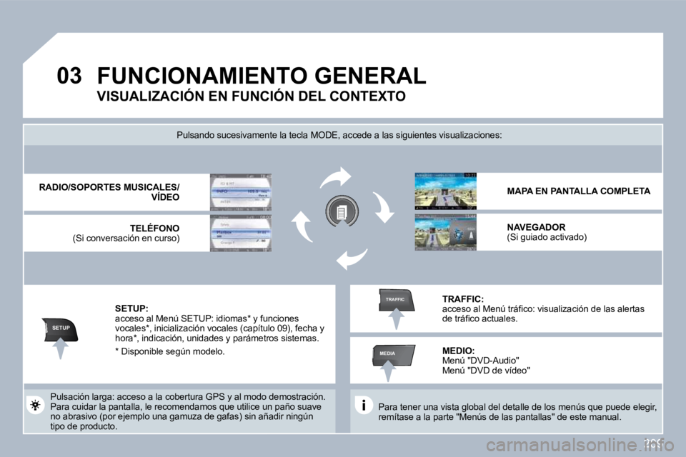 PEUGEOT 3008 2010  Manual del propietario (in Spanish) 209
�0�3
SETUP
MEDIA
TRAFFIC
 FUNCIONAMIENTO GENERAL 
  Para tener una vista global del detalle de los menús que puede elegir, remítase a la parte "Menús de las pantallas" de est e manual.   
 Puls