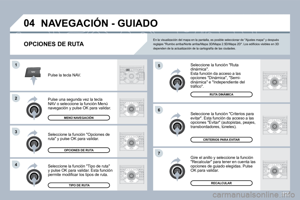 PEUGEOT 3008 2010  Manual del propietario (in Spanish) 215
NAV
�0�4
�5
�6
�7
�1
�2
3
�4
� �N�A�V�E�G�A�C�I�Ó�N� �-� �G�U�I�A�D�O� 
  OPCIONES DE RUTA 
  Seleccione la función "Ruta dinámica".  Esta función da acceso a las opciones "Dinámica", "Semi-d