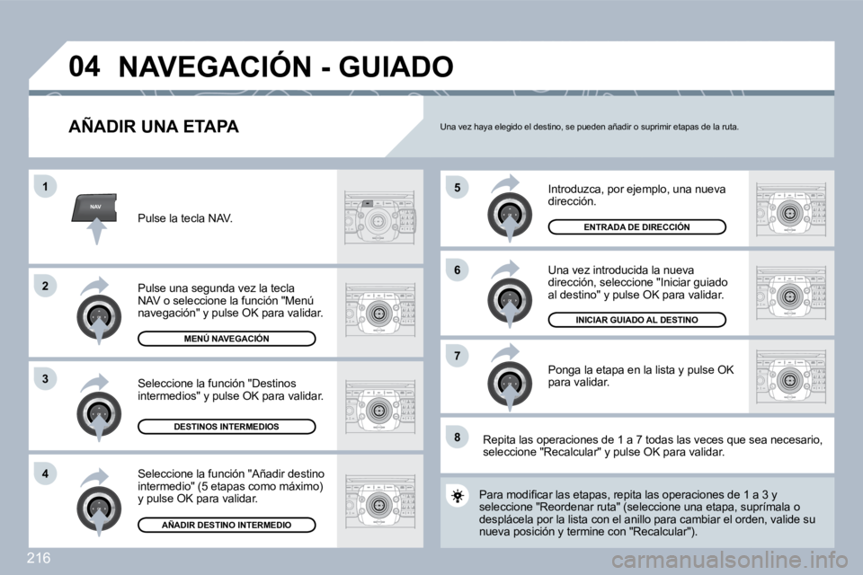 PEUGEOT 3008 2010  Manual del propietario (in Spanish) 216
NAV
�5
�6
�7
�1
�2
3
�4
�8
�0�4
  AÑADIR UNA ETAPA 
 Introduzca, por ejemplo, una nueva dirección. 
 Una vez introducida la nueva dirección, seleccione "Iniciar guiado al destino" y pulse OK pa