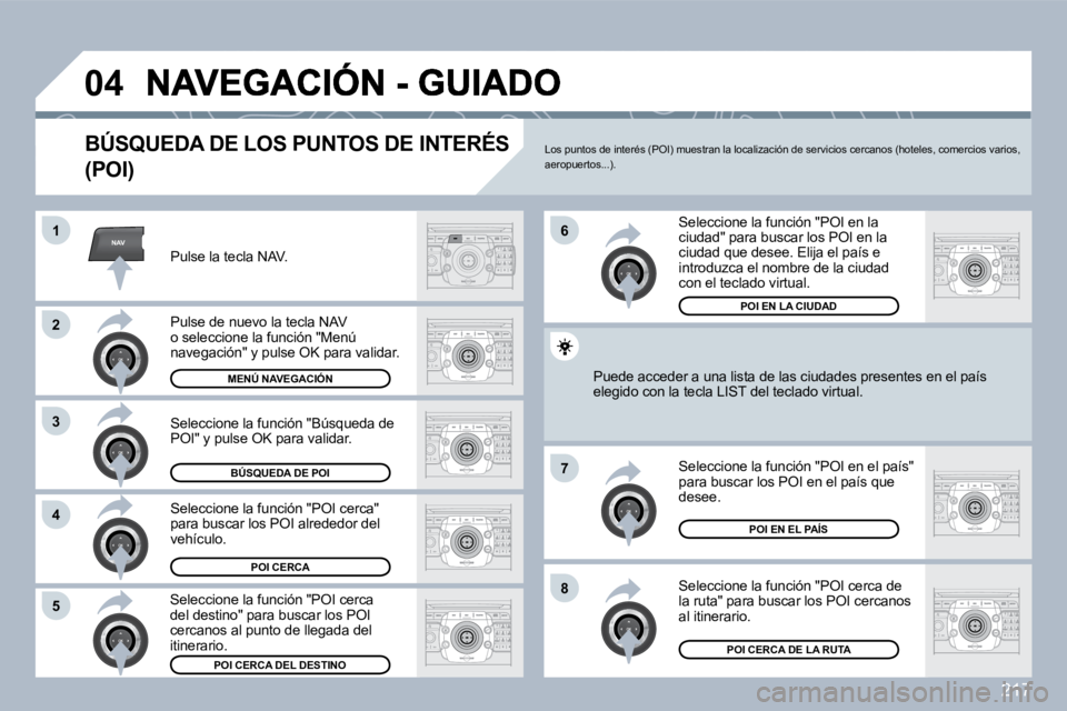 PEUGEOT 3008 2010  Manual del propietario (in Spanish) 217
NAV
�0�4
�1
�2
3
�4
�7
�8�5
�6
� � �B�Ú�S�Q�U�E�D�A� �D�E� �L�O�S� �P�U�N�T�O�S� �D�E� �I�N�T�E�R�É�S� 
�(�P�O�I�)� 
  Pulse la tecla NAV.  
  Pulse de nuevo la tecla NAV o seleccione la funció