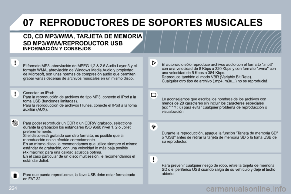 PEUGEOT 3008 2010  Manual del propietario (in Spanish) 224
�0�7 REPRODUCTORES DE SOPORTES MUSICALES 
�C�D�,� �C�D� �M�P�3�/�W�M�A�,� �T�A�R�J�E�T�A� �D�E� �M�E�M�O�R�I�A� 
SD MP3/WMA/REPRODUCTOR USB 
  Para poder reproducir un CDR o un CDRW grabado, sedo,