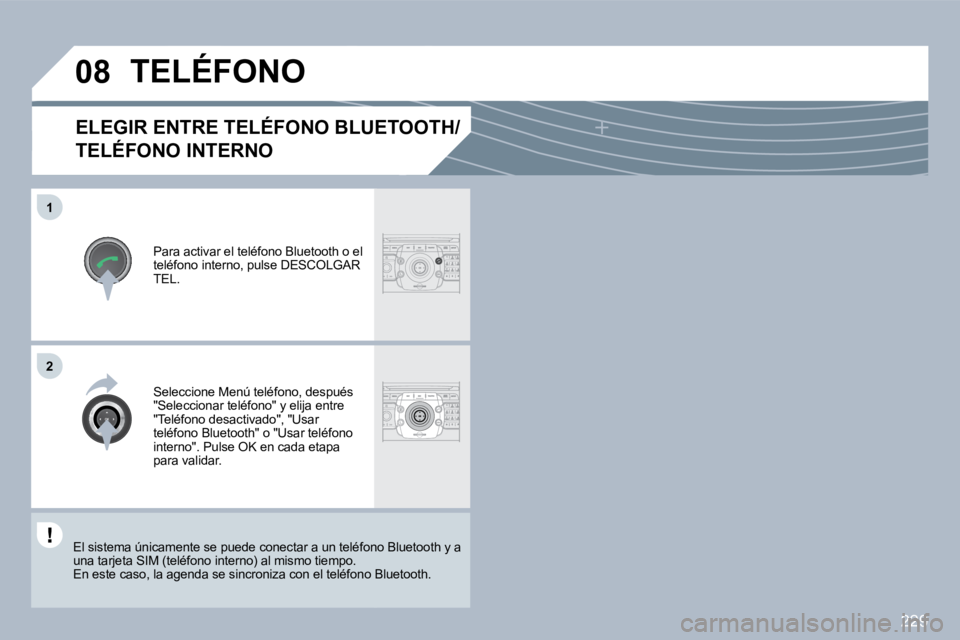 PEUGEOT 3008 2010  Manual del propietario (in Spanish) 229
�0�8
�1
�2
ELEGIR ENTRE TELÉFONO BLUETOOTH/
TELÉFONO INTERNO 
  Para activar el teléfono Bluetooth o el teléfono interno, pulse DESCOLGAR TEL.  
 TELÉFONO 
  Seleccione Menú teléfono, despu