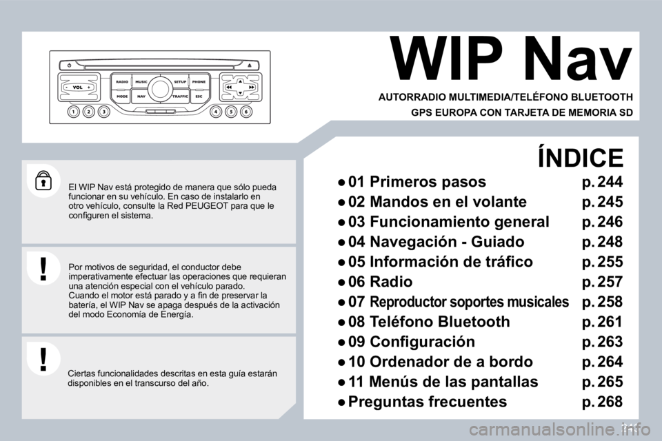 PEUGEOT 3008 2010  Manual del propietario (in Spanish) 243
  El WIP Nav está protegido de manera que sólo pueda funcionar en su vehículo. En caso de instalarlo en otro vehículo, consulte la Red PEUGEOT para que le �c�o�n�ﬁ� �g�u�r�e�n� �e�l� �s�i�s�
