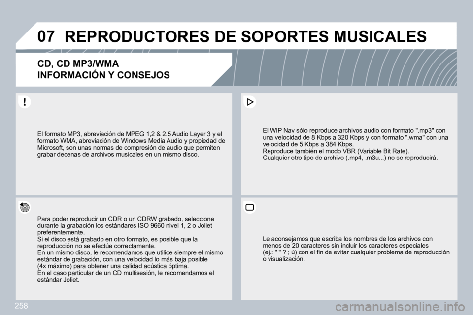 PEUGEOT 3008 2010  Manual del propietario (in Spanish) 258
�0�7� �R�E�P�R�O�D�U�C�T�O�R�E�S� �D�E� �S�O�P�O�R�T�E�S� �M�U�S�I�C�A�L�E�S� 
�C�D�,� �C�D� �M�P�3�/�W�M�A� � 
�I�N�F�O�R�M�A�C�I�Ó�N� �Y� �C�O�N�S�E�J�O�S� 
  Para poder reproducir un CDR o un 