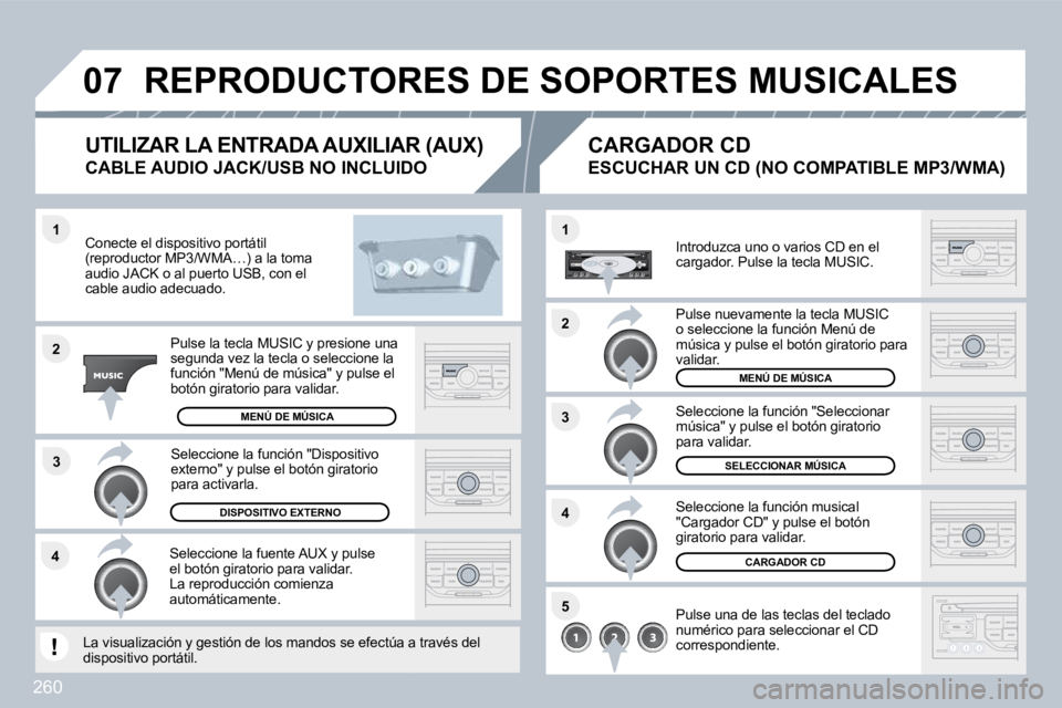 PEUGEOT 3008 2010  Manual del propietario (in Spanish) 260
�4�3
�1
�2
�0�7
�1
�4
�2
�3
�5
� �R�E�P�R�O�D�U�C�T�O�R�E�S� �D�E� �S�O�P�O�R�T�E�S� �M�U�S�I�C�A�L�E�S� 
  Conecte el dispositivo portátil (reproductor MP3/WMA…) a la toma audio JACK o al puer