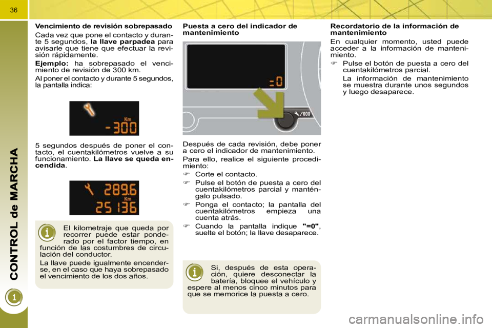PEUGEOT 3008 2010  Manual del propietario (in Spanish) 36
 Si,  después  de  esta  opera- 
ción,  quiere  desconectar  la 
batería,  bloquee  el  vehículo  y 
espere al menos cinco minutos para 
que se memorice la puesta a cero.  
        Puesta a cer